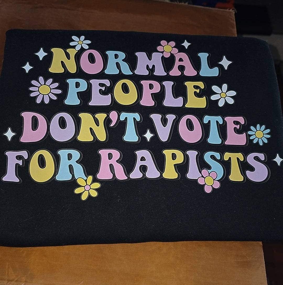 NORMAL PEOPLE DON'T VOTE FOR RAPIST
